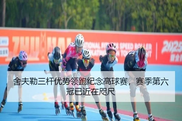 舍夫勒三杆优势领跑纪念高球赛，赛季第六冠已近在咫尺